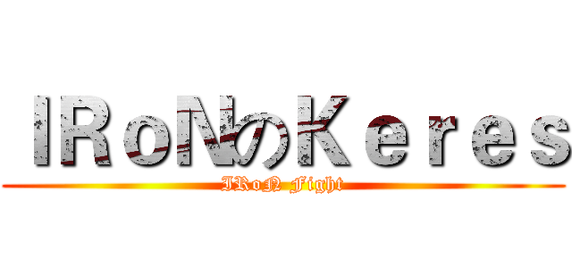 ＩＲｏＮのＫｅｒｅｓ (IRoN Fight)