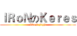 ＩＲｏＮのＫｅｒｅｓ (IRoN Fight)
