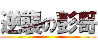 逆襲の彭哥 ()