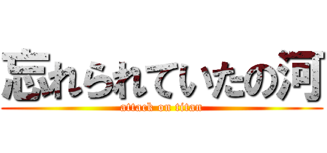 忘れられていたの河 (attack on titan)