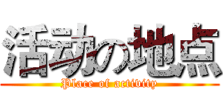 活动の地点 (Place of activity)