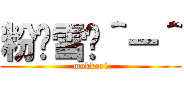 粉〜雪〜＾ー＾ (mokkori)