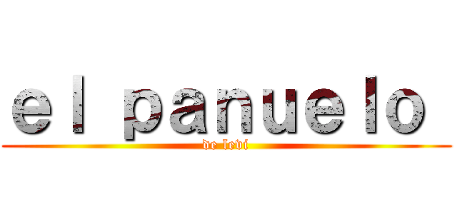 ｅｌ ｐａｎｕｅｌｏ  (de levi)