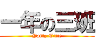 一年の三班 (Party Time)