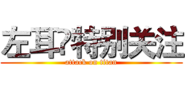 左耳🍃特别关注 (attack on titan)