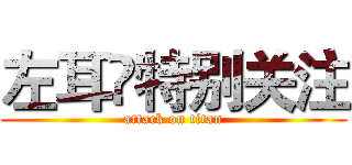 左耳🍃特别关注 (attack on titan)