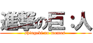 進撃の巨：人 (shingeki no momos )