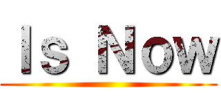 Ｉｓ Ｎｏｗ ()