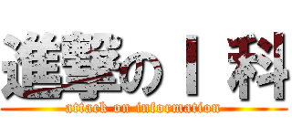 進撃のⅠ 科 (attack on information)