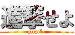 進撃せよ (attack )