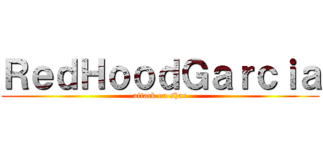 ＲｅｄＨｏｏｄＧａｒｃｉａ (attack on shar)