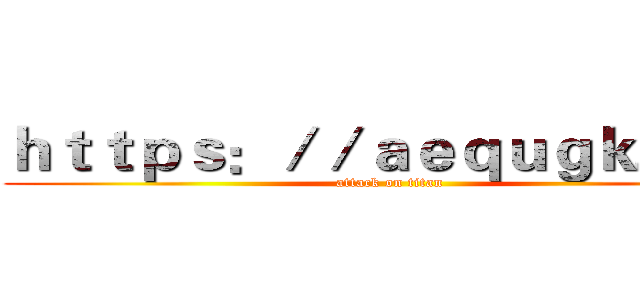ｈｔｔｐｓ：／／ａｅｑｕｇｋ．ｃｎ (attack on titan)