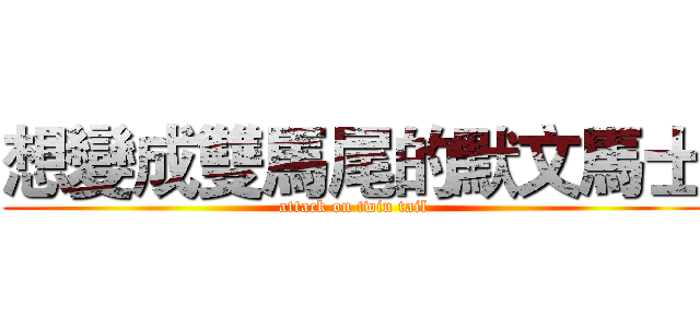 想變成雙馬尾的默文馬士 (attack on twin tail)