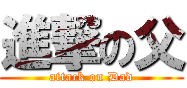 進撃の父 (attack on Dad)