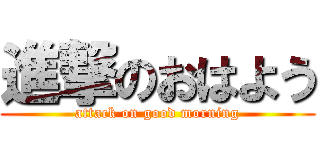 進撃のおはよう (attack on good morning)