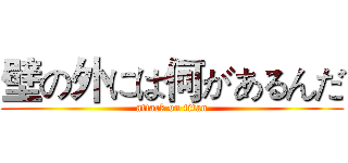 壁の外には何があるんだ (attack on titan)
