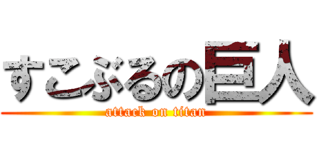 すこぶるの巨人 (attack on titan)