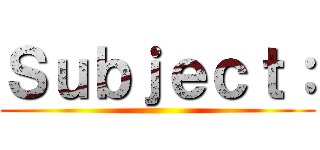 Ｓｕｂｊｅｃｔ： ()