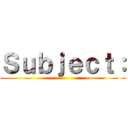 Ｓｕｂｊｅｃｔ： ()