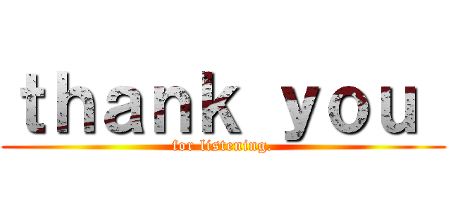 ｔｈａｎｋ ｙｏｕ  (for listening.)