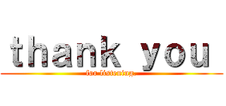 ｔｈａｎｋ ｙｏｕ  (for listening.)