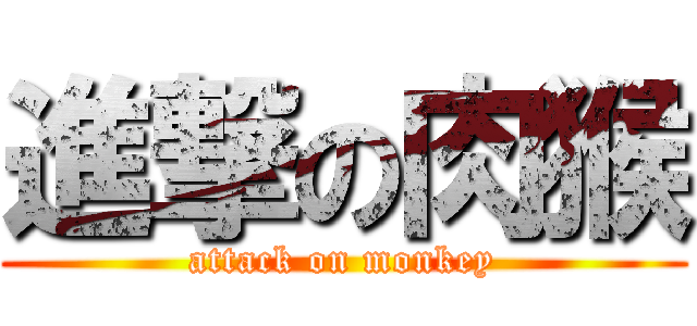 進撃の肉猴 (attack on monkey)