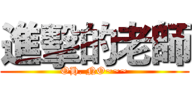 進擊的老師 (OH. NO~~~)