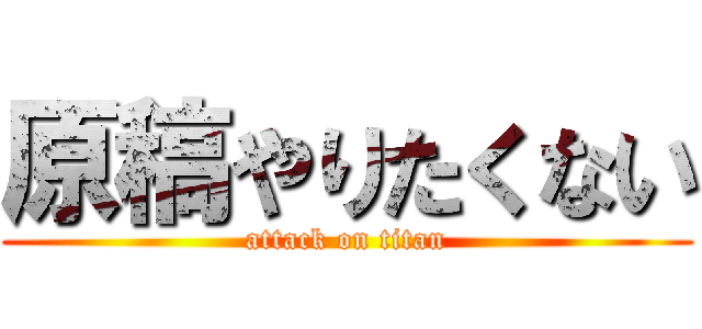 原稿やりたくない (attack on titan)