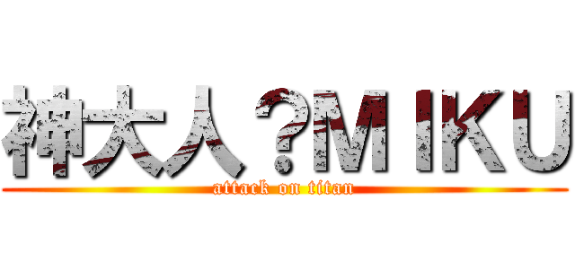 神大人？ＭＩＫＵ (attack on titan)