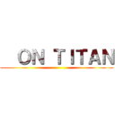   ＯＮ ＴＩＴＡＮ ()