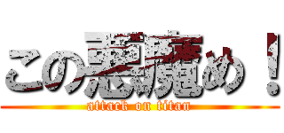 この悪魔め！ (attack on titan)