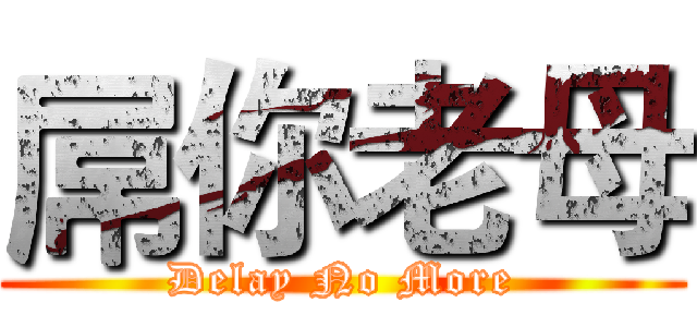 屌你老母 (Delay No More)