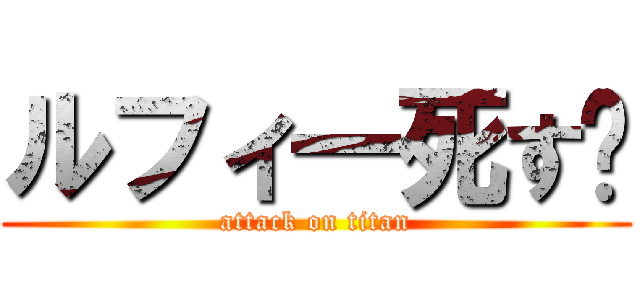 ルフィ一死す⭐ (attack on titan)