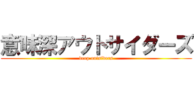 意味深アウトサイダーズ (deep outsiders)
