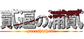 貳逼の浦貳 (puershishabi)