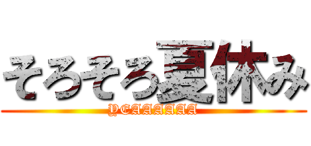 そろそろ夏休み (YEAAAAAA)