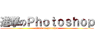進撃のＰｈｏｔｏｓｈｏｐ (attack on photoshop)