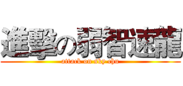進擊の弱智速龍 (attack on sky chu)