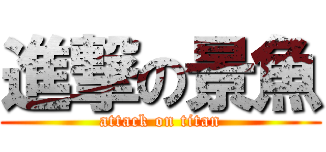 進撃の景魚 (attack on titan)