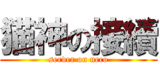 猫神の接續 (server on neco)