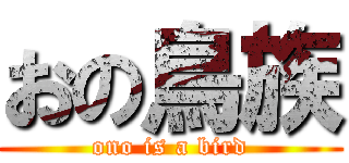 おの鳥族 (ono is a bird)