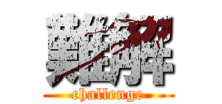 難解 (challenge)