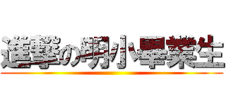 進撃の明小畢業生 ()
