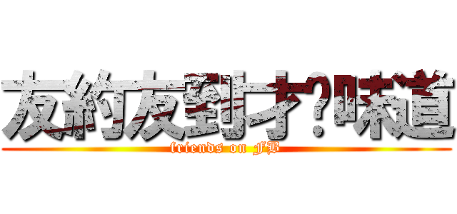 友約友到才夠味道 (friends on FB)