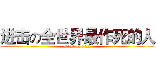 进击の全世界最作死的人 (attack on titan)