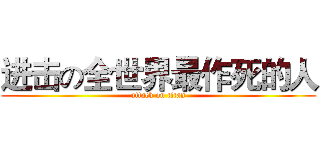 进击の全世界最作死的人 (attack on titan)