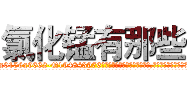 氯化锰有那些 (氯化锰有那些【电.话186x0156x9662-Q194843976林氏药业】我们做的是长期生意,靠的是老客户长期支持
参考消息网2月20日报道 韩媒称，“剩女多、离婚率高的城市，房价一定会上涨。”这是中国经济学家金岩石2016年12月参加在上海举行的房地产相关论坛时说的话。
)