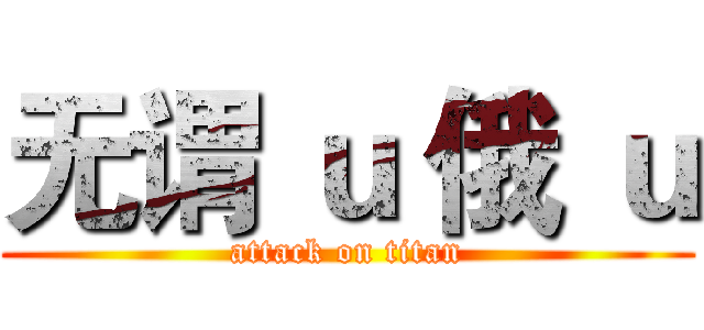 无谓 ｕ 俄 ｕ (attack on titan)