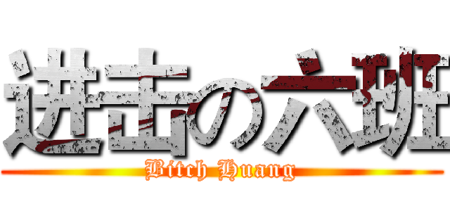 进击の六班 (Bitch Huang)