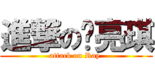 進撃の颜亮琪 (attack on Ray )